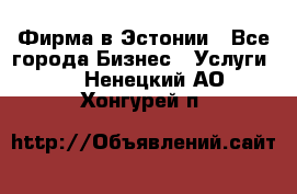 Фирма в Эстонии - Все города Бизнес » Услуги   . Ненецкий АО,Хонгурей п.